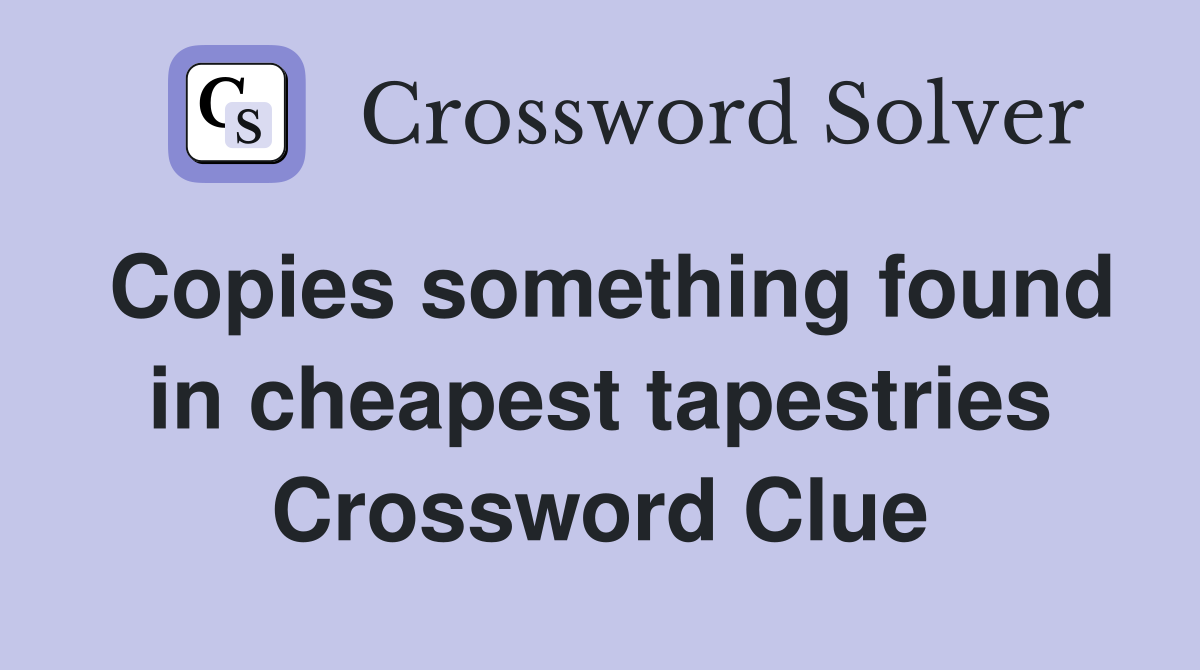 Copies something found in cheapest tapestries Crossword Clue
