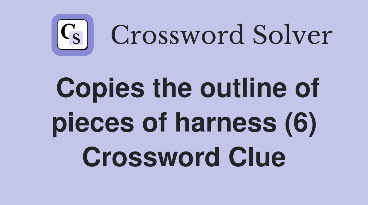 Copies the outline of pieces of harness (6) Crossword Clue
