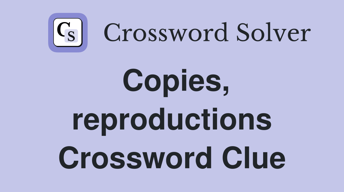 Copies, reproductions Crossword Clue
