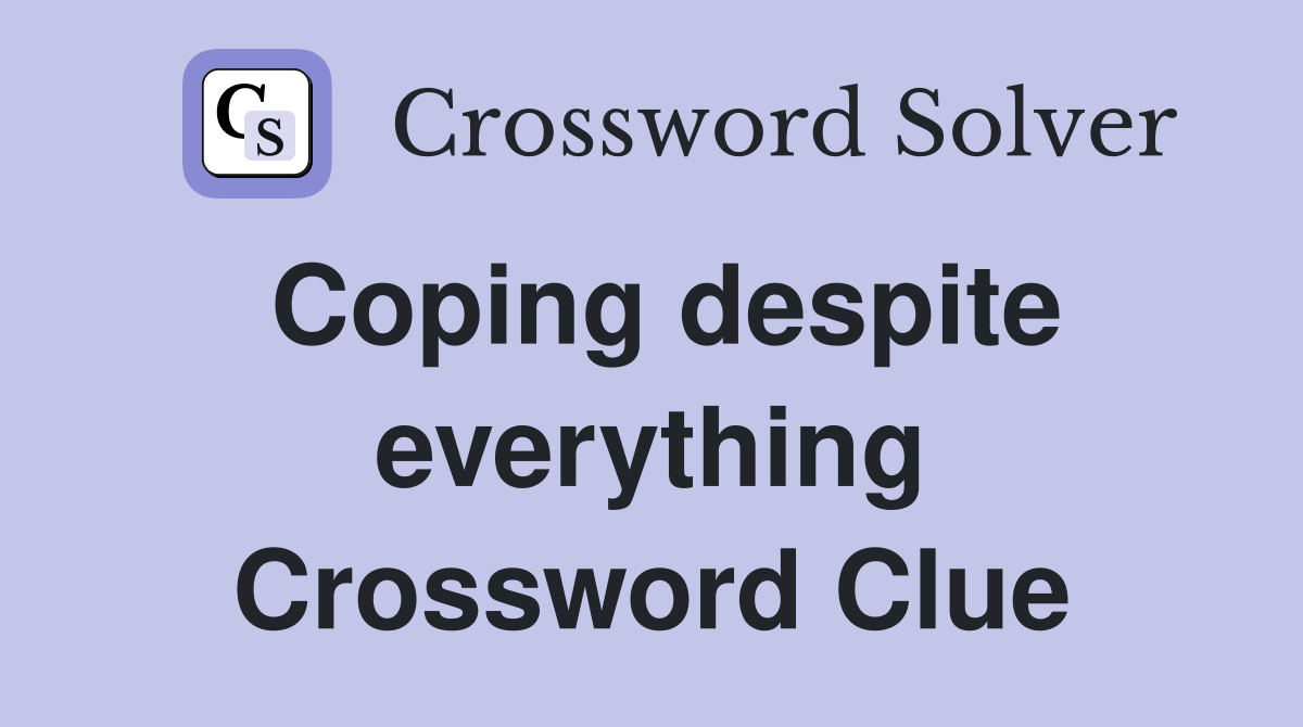 Coping despite everything Crossword Clue