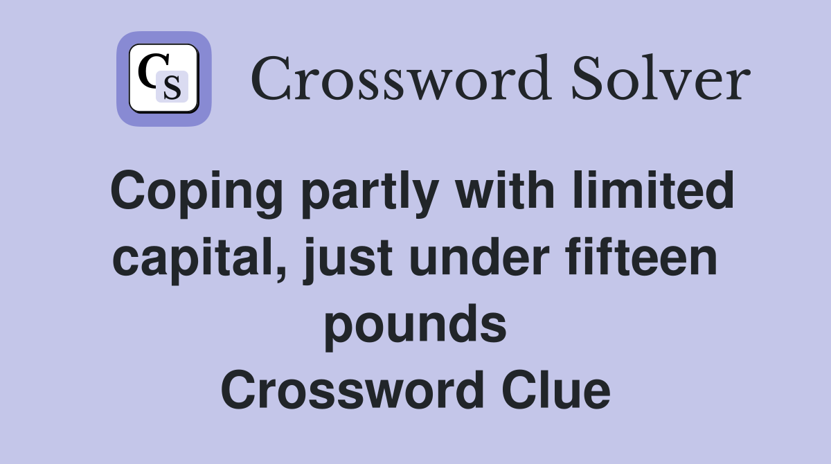 Coping partly with limited capital, just under fifteen pounds Crossword Clue