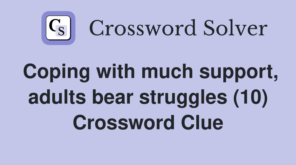 Coping with much support, adults bear struggles (10) Crossword Clue