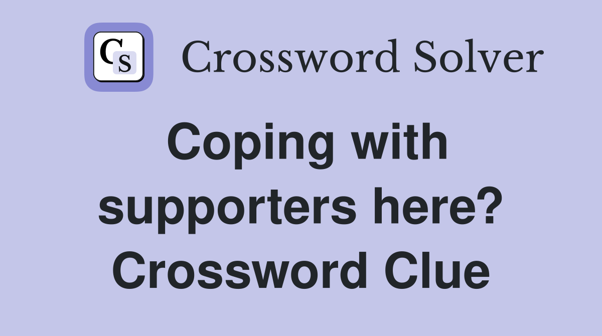 Coping with supporters here? Crossword Clue
