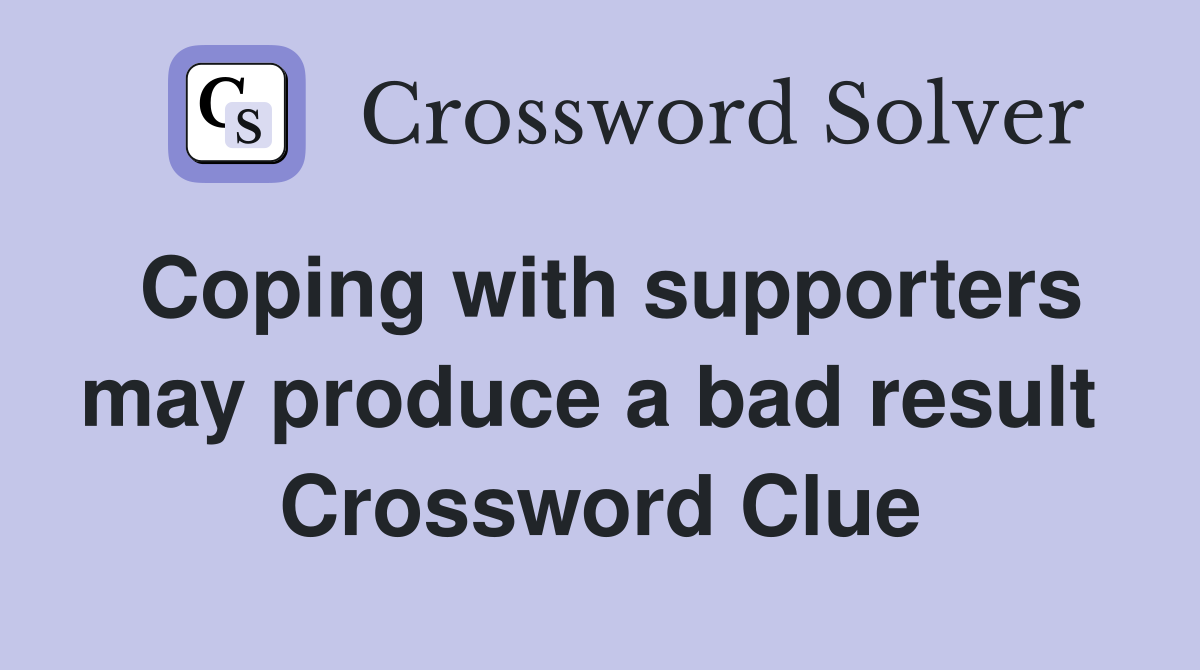 Coping with supporters may produce a bad result  Crossword Clue