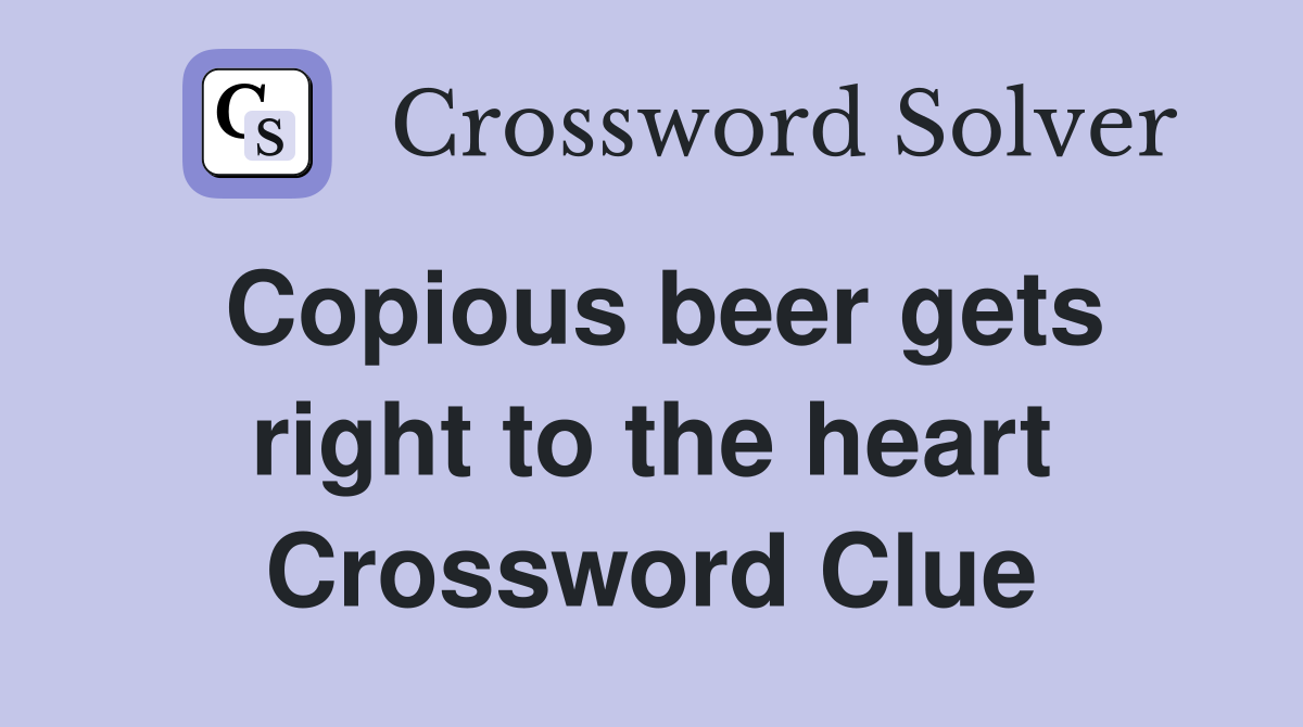 Copious beer gets right to the heart Crossword Clue