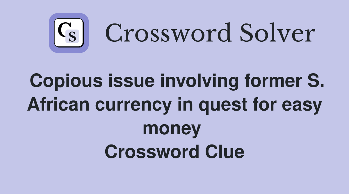 Copious issue involving former S. African currency in quest for easy money  Crossword Clue