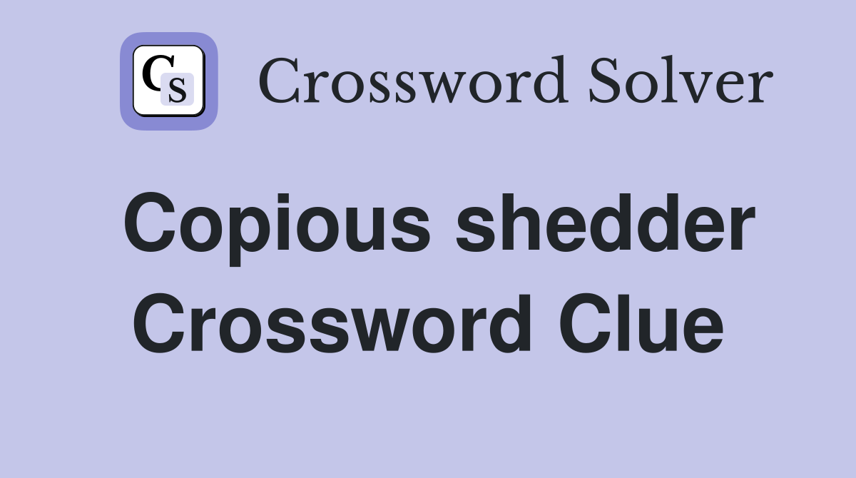 Copious shedder Crossword Clue
