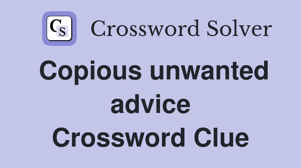 Copious unwanted advice Crossword Clue