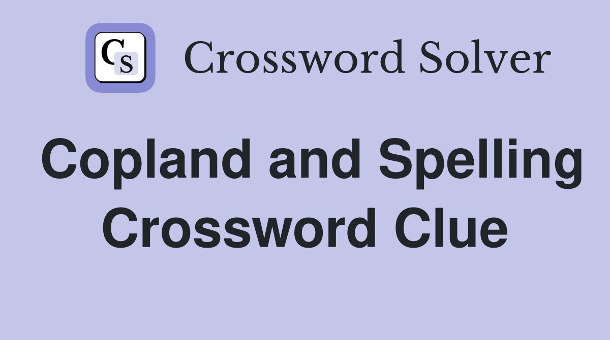 Copland and Spelling Crossword Clue