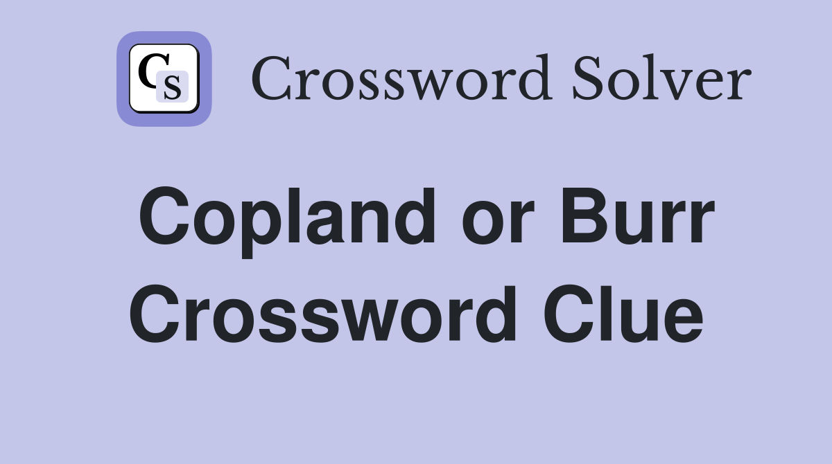 Copland or Burr Crossword Clue