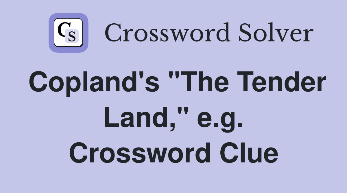 Copland's "The Tender Land," e.g. Crossword Clue