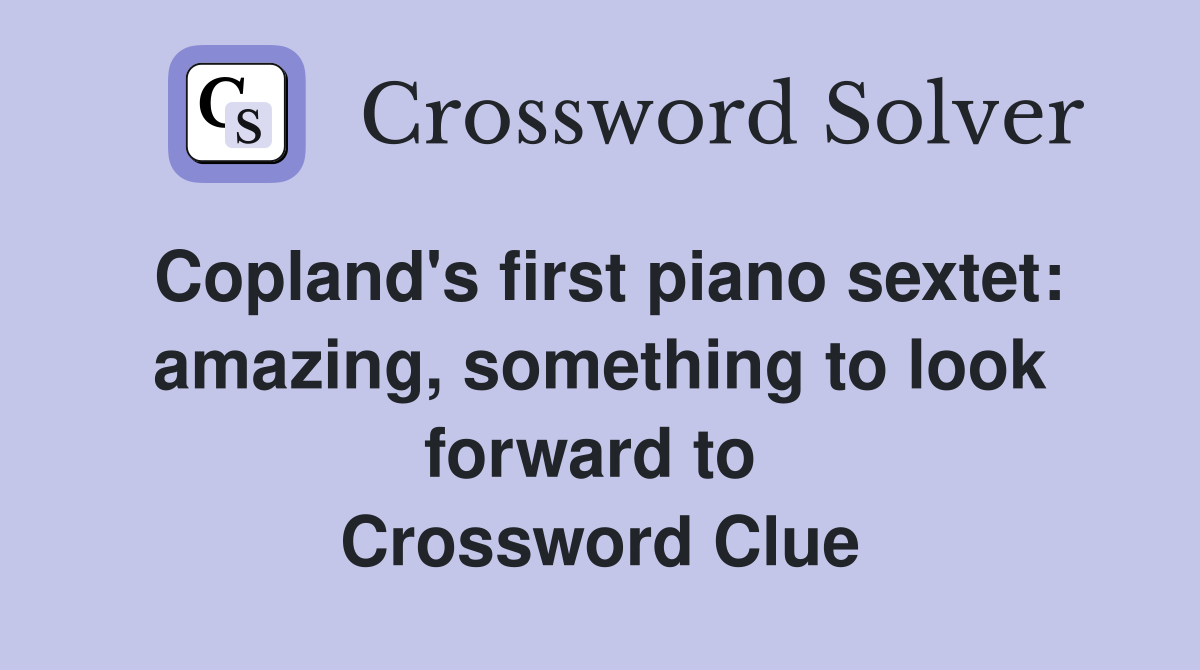 Copland's first piano sextet: amazing, something to look forward to  Crossword Clue
