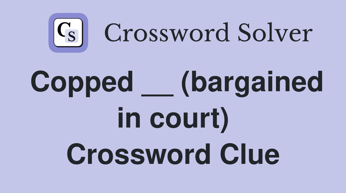 Copped __ (bargained in court) Crossword Clue
