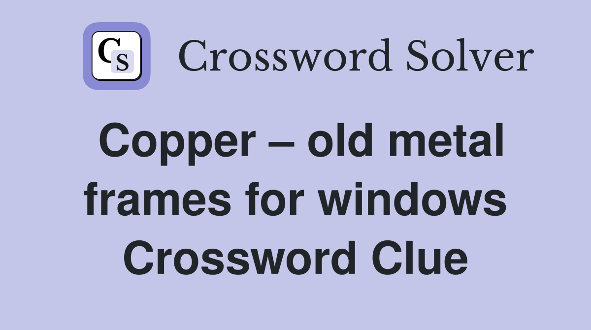 Copper – old metal frames for windows Crossword Clue