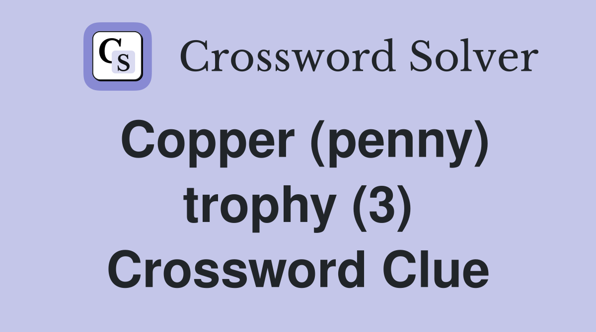 Copper (penny) trophy (3) Crossword Clue