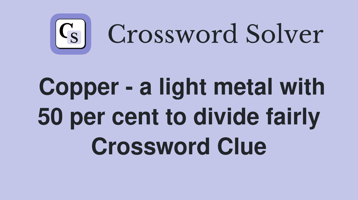 Copper - a light metal with 50 per cent to divide fairly Crossword Clue