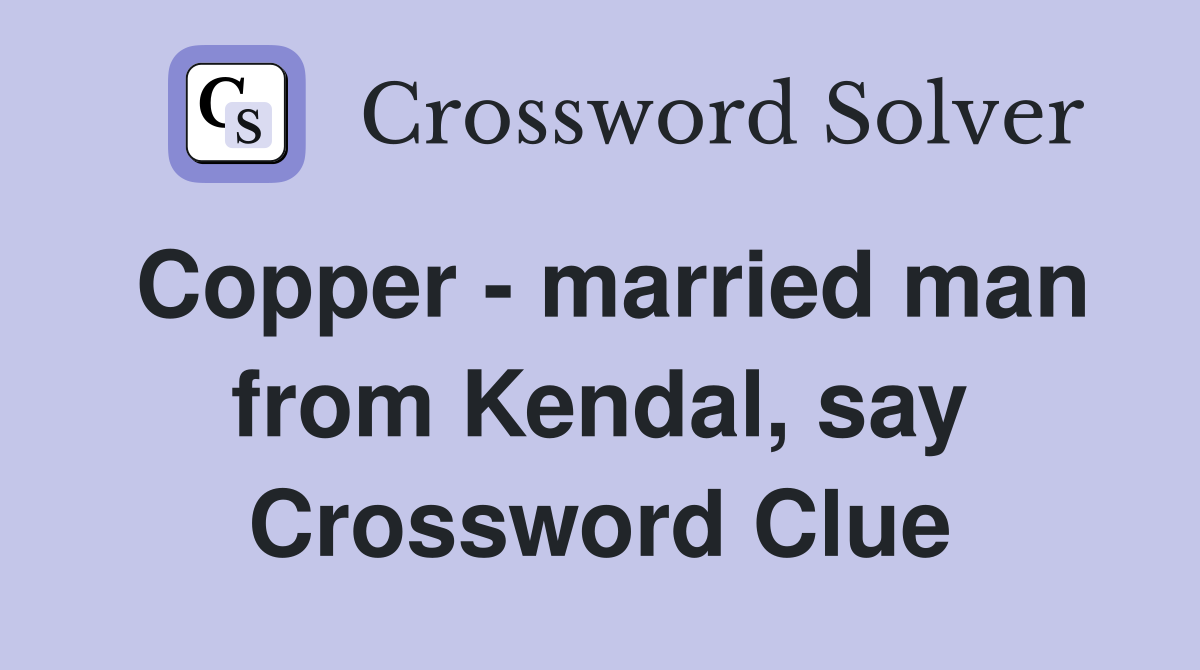 Copper - married man from Kendal, say Crossword Clue