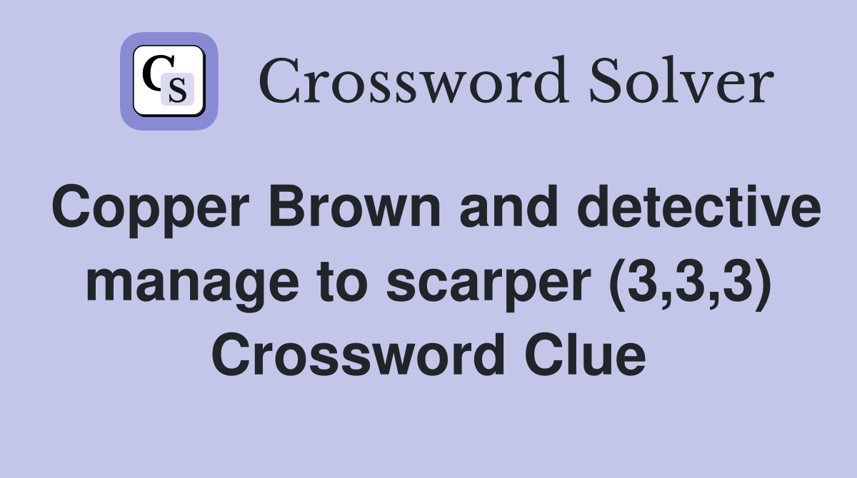 Copper Brown and detective manage to scarper (3,3,3) Crossword Clue