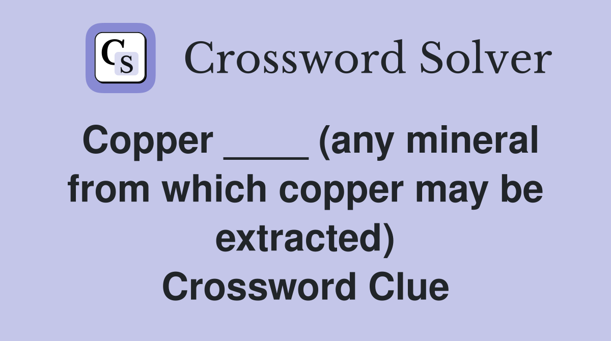 Copper ____ (any mineral from which copper may be extracted) Crossword Clue