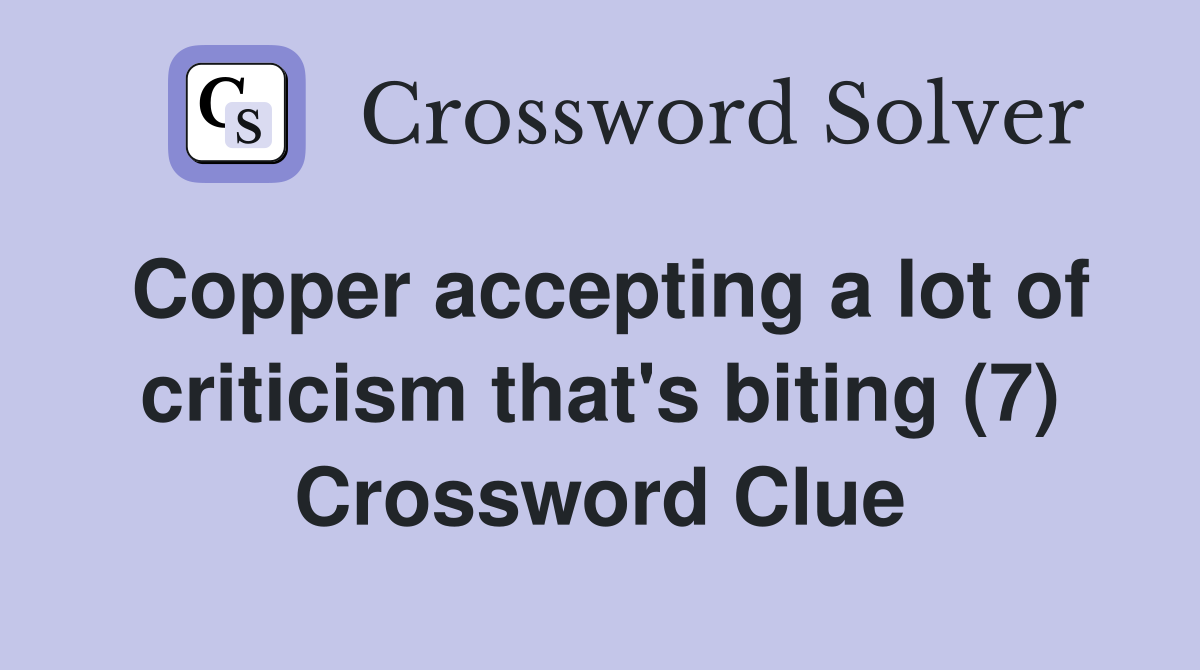 Copper accepting a lot of criticism that's biting (7) Crossword Clue