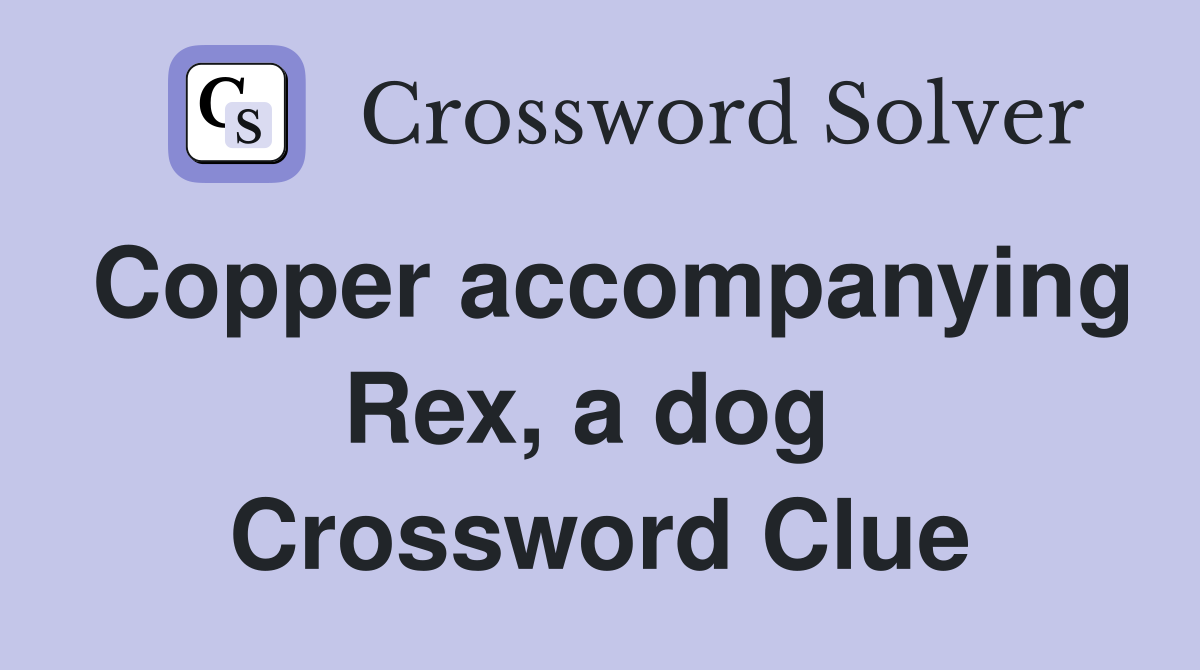 Copper accompanying Rex, a dog  Crossword Clue