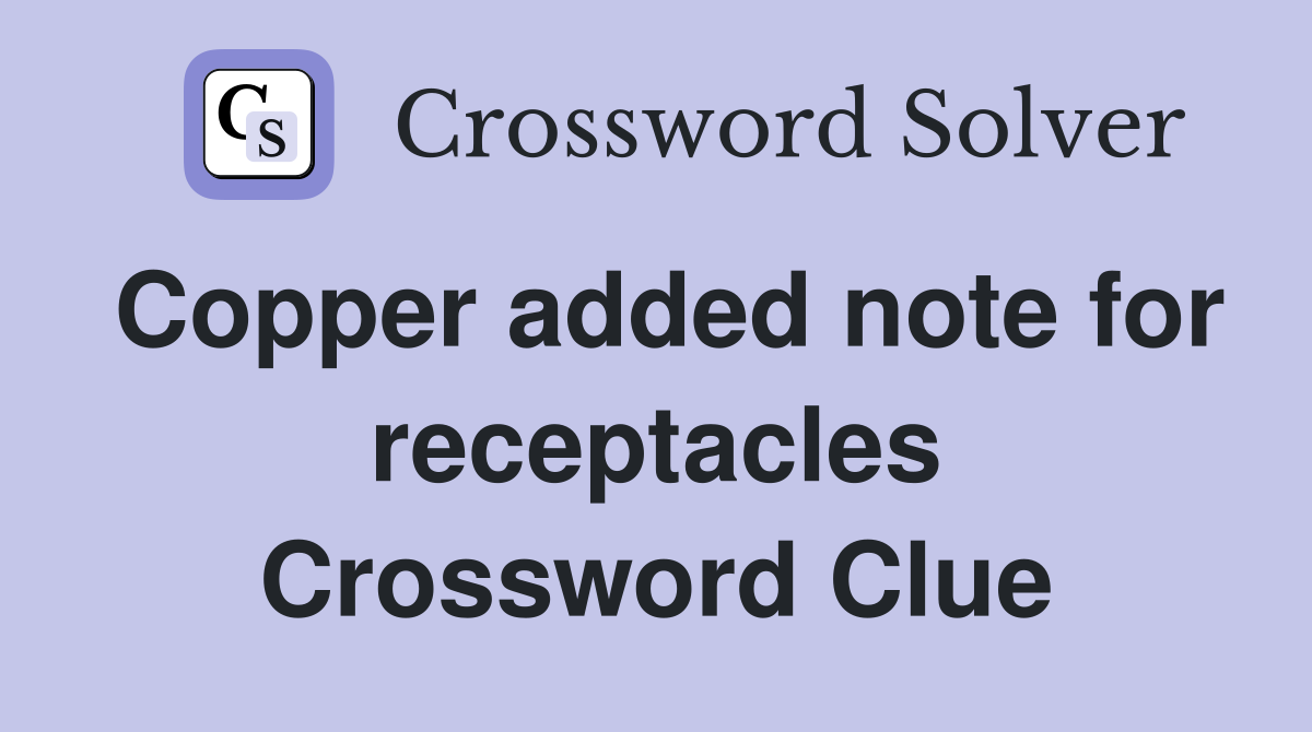 Copper added note for receptacles Crossword Clue