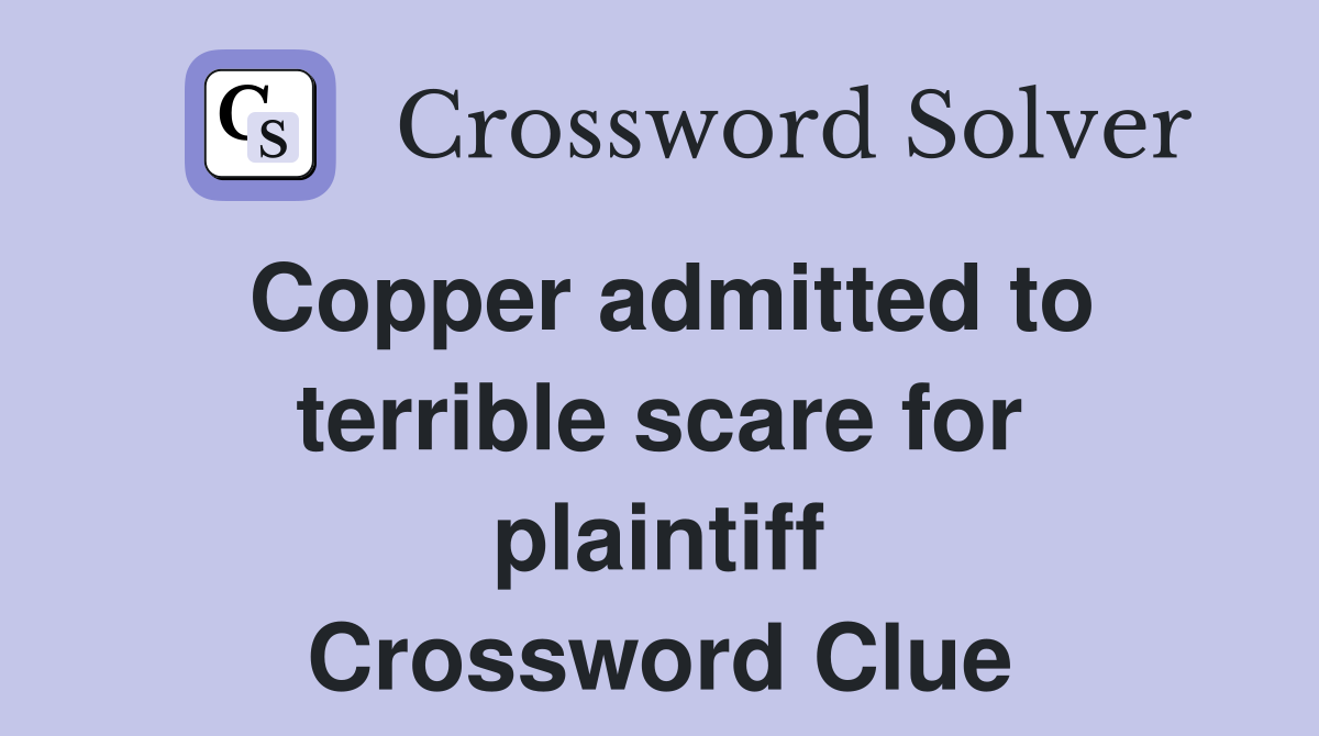Copper admitted to terrible scare for plaintiff Crossword Clue