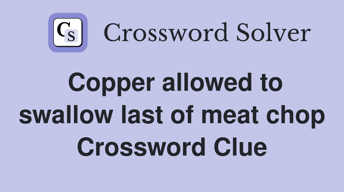 Copper allowed to swallow last of meat chop Crossword Clue