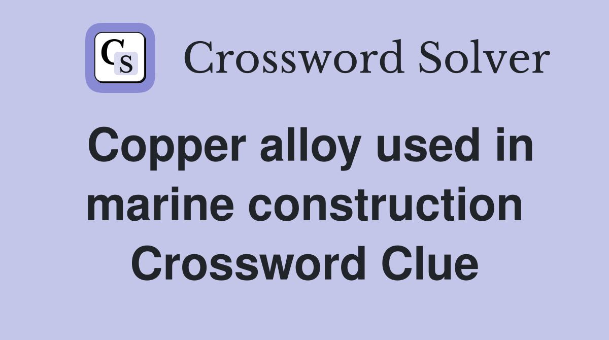 Copper alloy used in marine construction Crossword Clue
