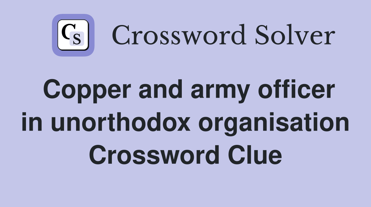 Copper and army officer in unorthodox organisation Crossword Clue