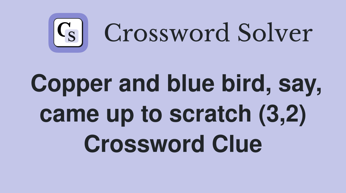Copper and blue bird, say, came up to scratch (3,2) Crossword Clue