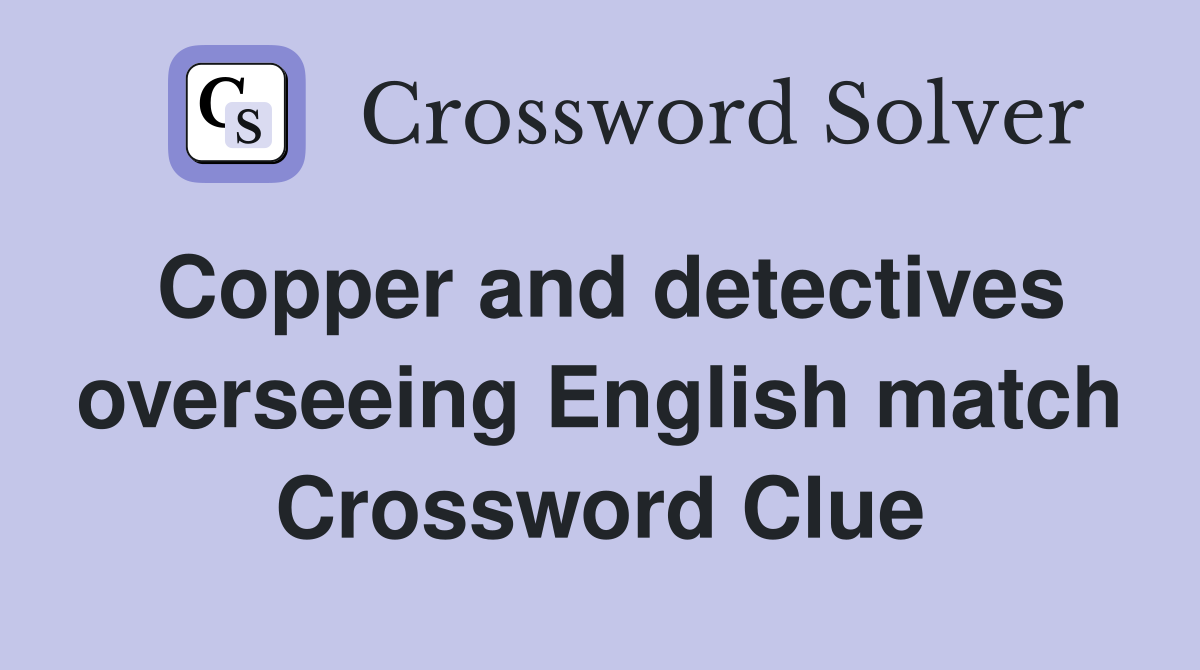 Copper and detectives overseeing English match Crossword Clue
