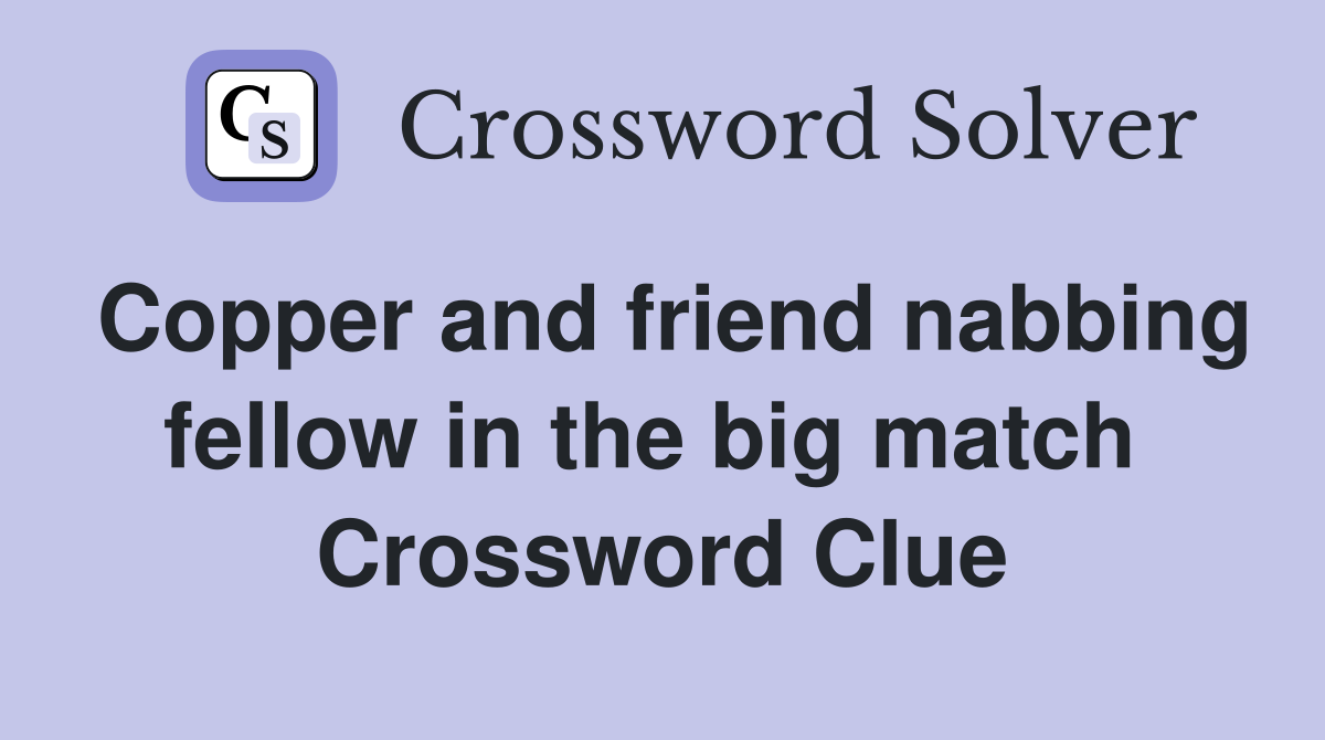 Copper and friend nabbing fellow in the big match  Crossword Clue