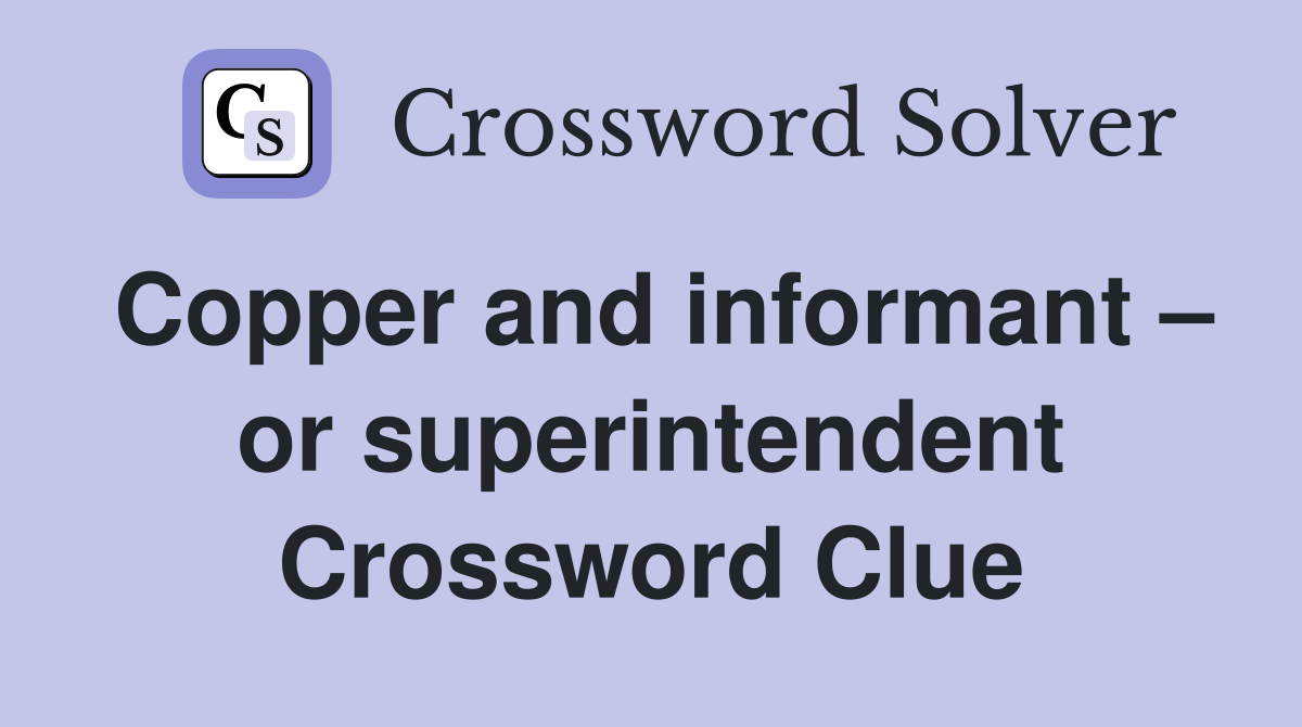 Copper and informant – or superintendent Crossword Clue