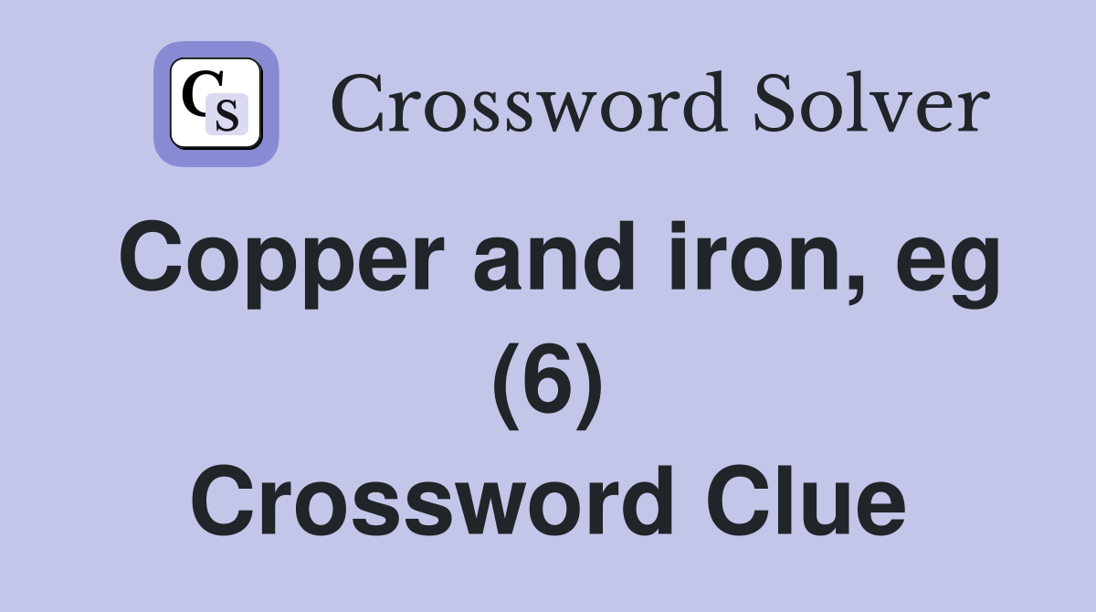 Copper and iron, eg (6) Crossword Clue