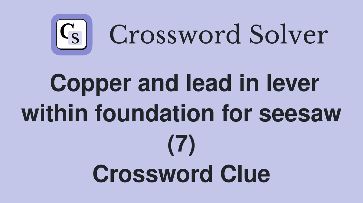 Copper and lead in lever within foundation for seesaw (7) Crossword Clue