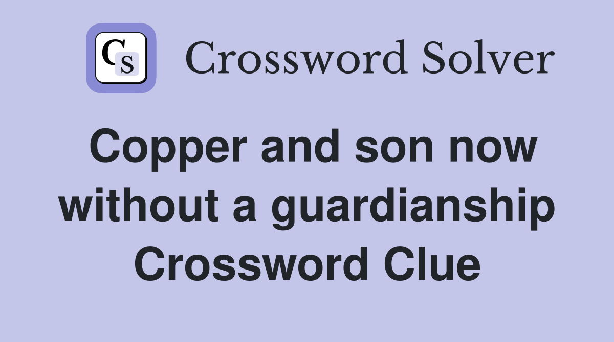 Copper and son now without a guardianship Crossword Clue