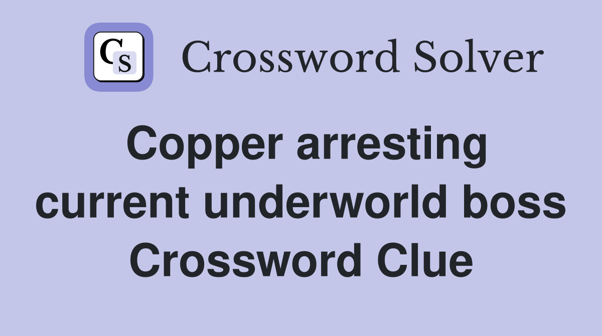 Copper arresting current underworld boss Crossword Clue