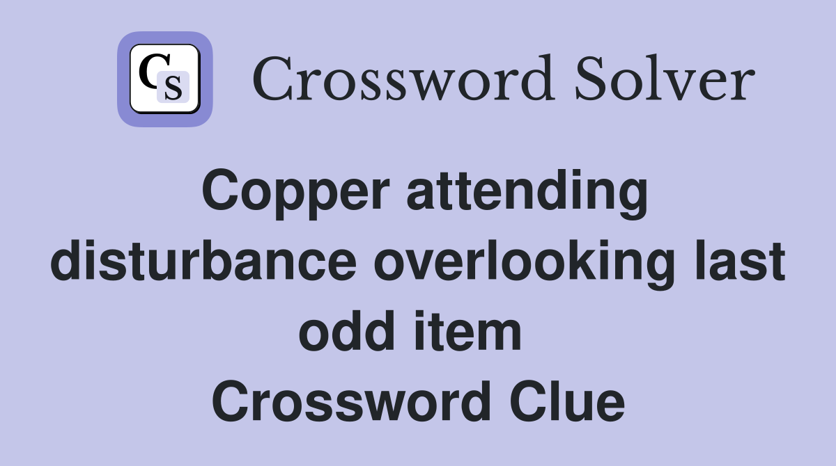 Copper attending disturbance overlooking last odd item  Crossword Clue
