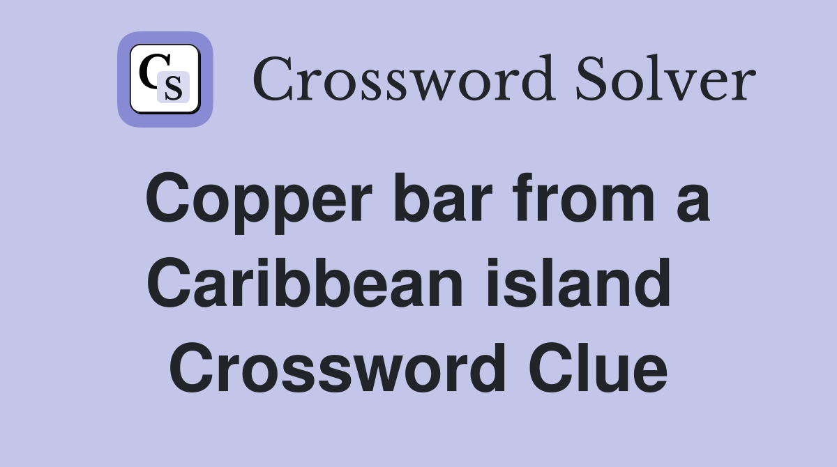 Copper bar from a Caribbean island  Crossword Clue