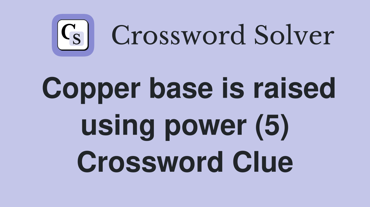 Copper base is raised using power (5) Crossword Clue