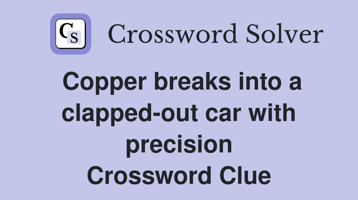 Copper breaks into a clapped-out car with precision Crossword Clue