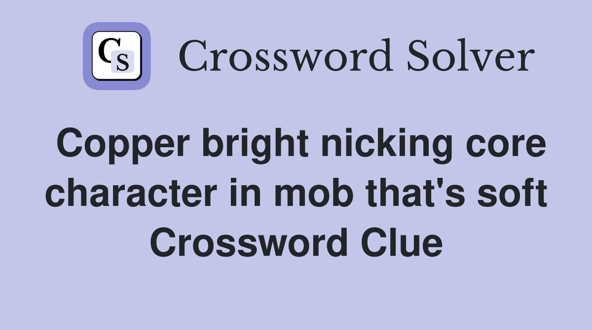 Copper bright nicking core character in mob that's soft Crossword Clue