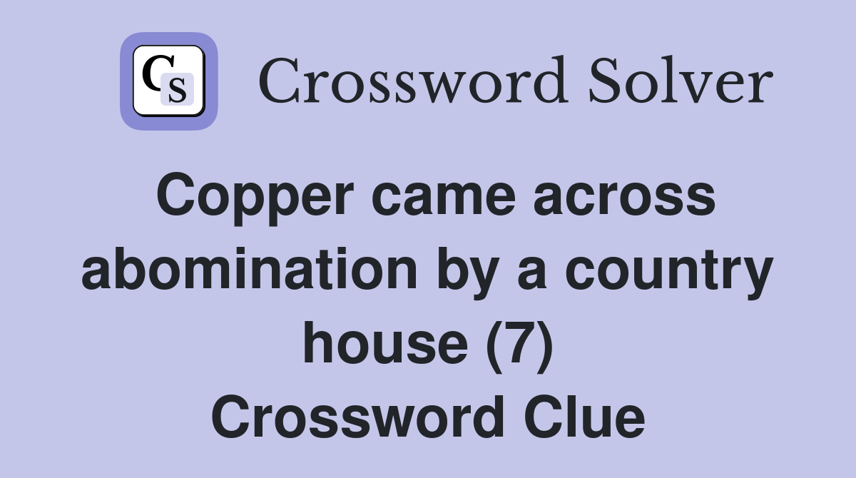 Copper came across abomination by a country house (7) Crossword Clue