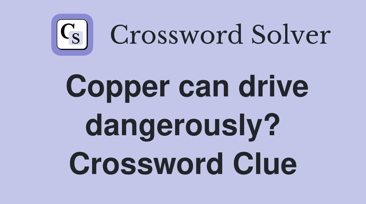 Copper can drive dangerously? Crossword Clue