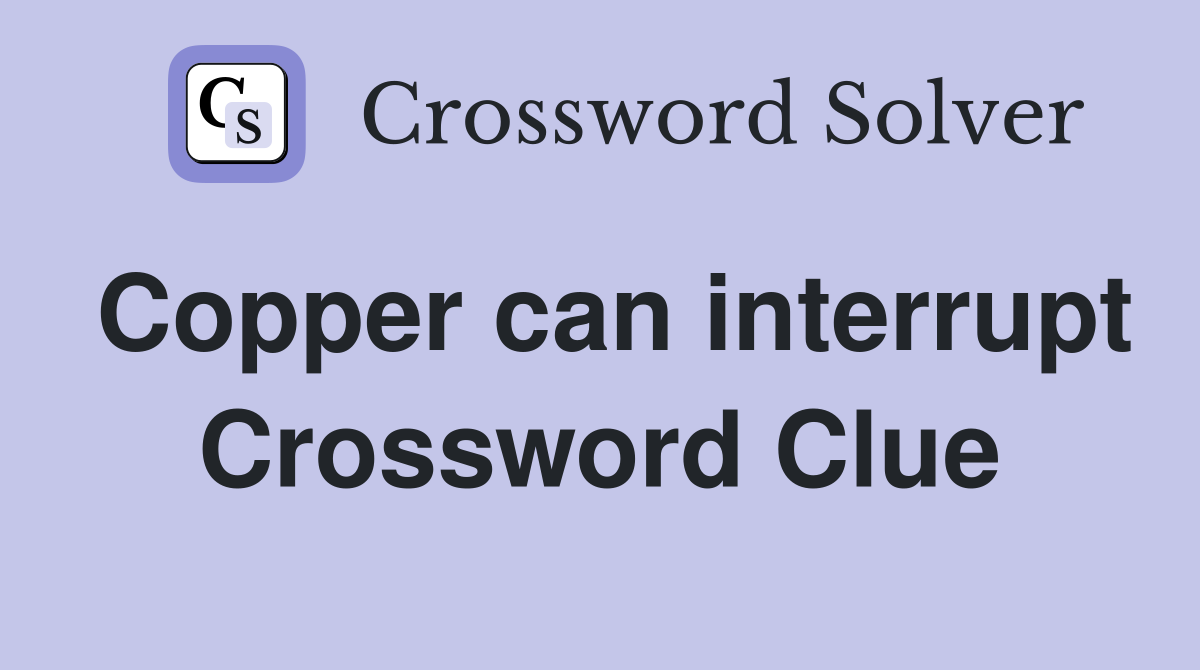 Copper can interrupt Crossword Clue