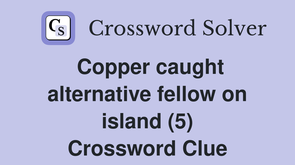 Copper caught alternative fellow on island (5) Crossword Clue