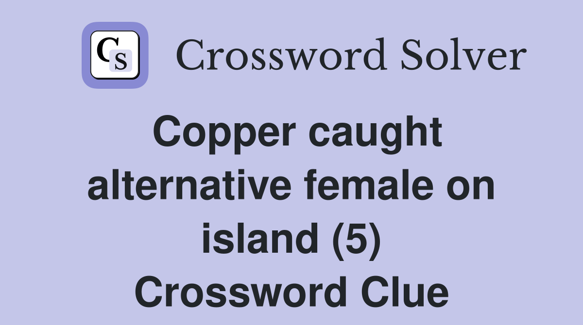 Copper caught alternative female on island (5) Crossword Clue