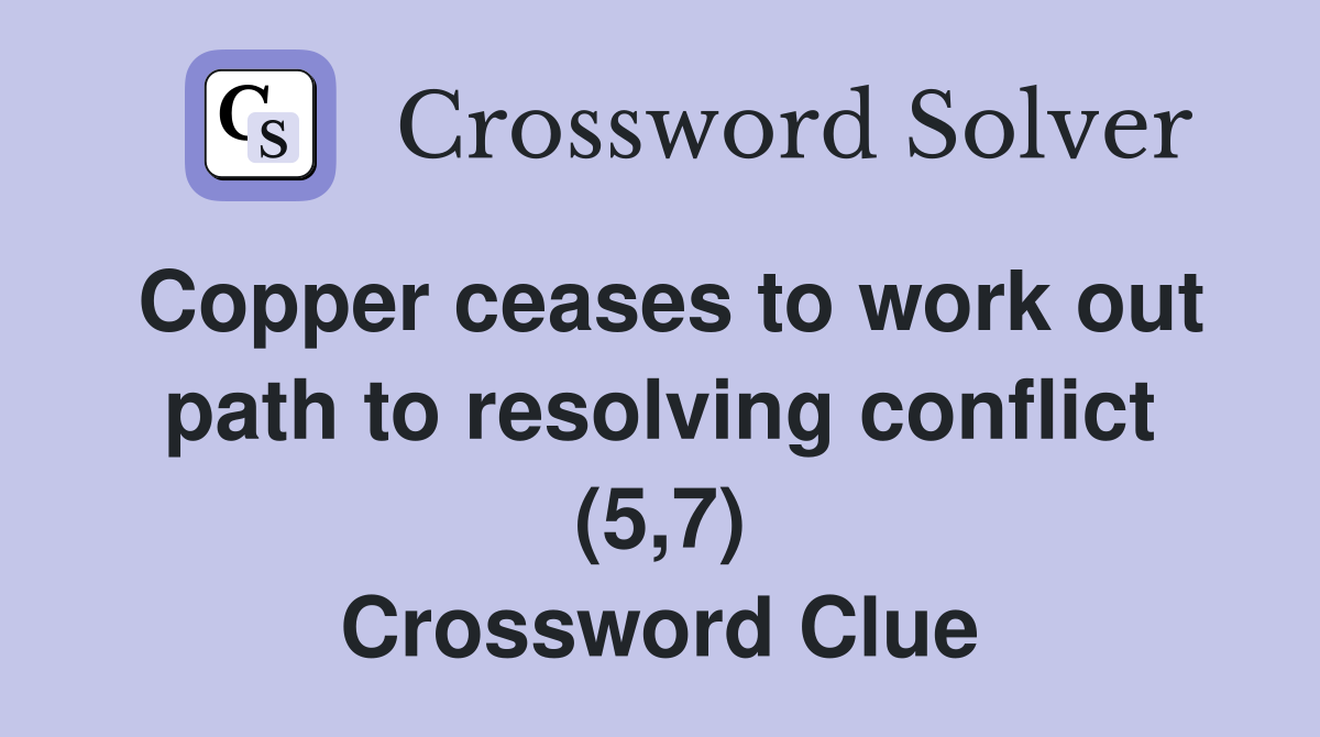 Copper ceases to work out path to resolving conflict (5,7) Crossword Clue