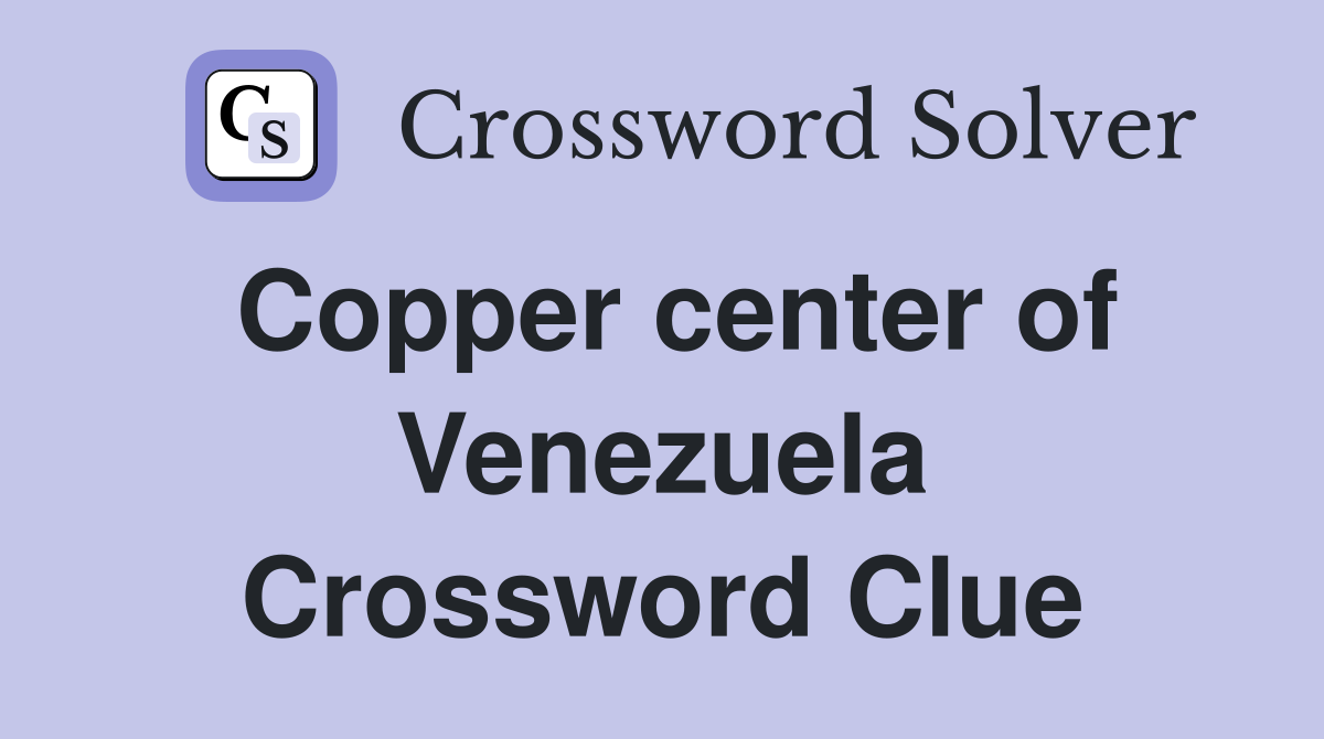 Copper center of Venezuela Crossword Clue